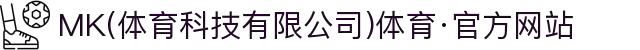 MK(体育科技有限公司)体育·官方网站