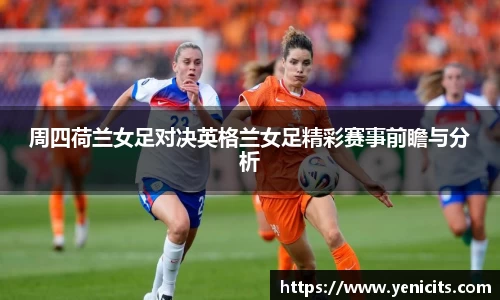 周四荷兰女足对决英格兰女足精彩赛事前瞻与分析