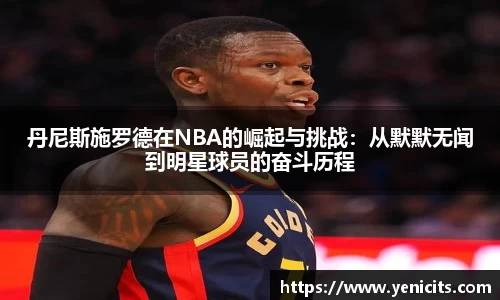 丹尼斯施罗德在NBA的崛起与挑战：从默默无闻到明星球员的奋斗历程