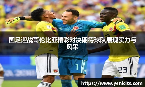 国足迎战哥伦比亚精彩对决期待球队展现实力与风采