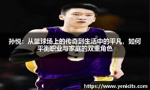 孙悦：从篮球场上的传奇到生活中的平凡，如何平衡职业与家庭的双重角色