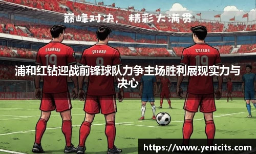 浦和红钻迎战前锋球队力争主场胜利展现实力与决心