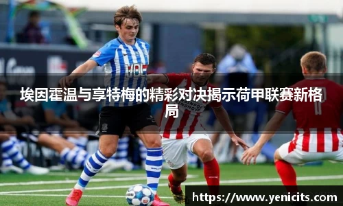 埃因霍温与享特梅的精彩对决揭示荷甲联赛新格局