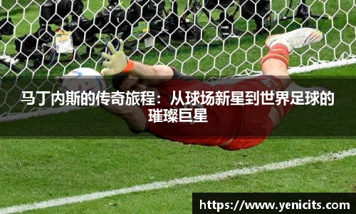 马丁内斯的传奇旅程：从球场新星到世界足球的璀璨巨星