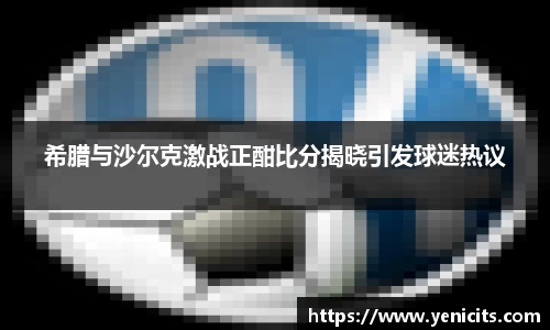 希腊与沙尔克激战正酣比分揭晓引发球迷热议