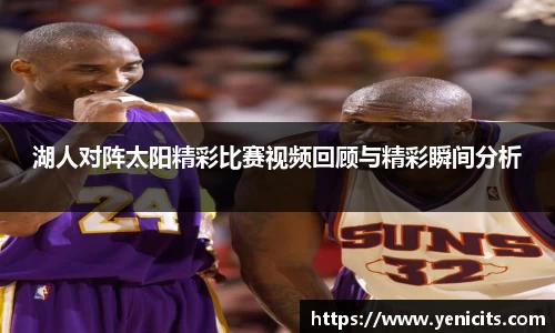 湖人对阵太阳精彩比赛视频回顾与精彩瞬间分析