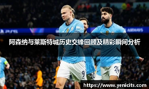 阿森纳与莱斯特城历史交锋回顾及精彩瞬间分析