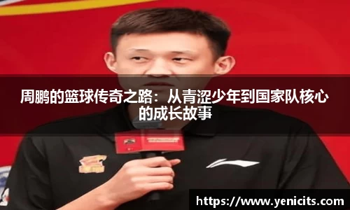 周鹏的篮球传奇之路：从青涩少年到国家队核心的成长故事