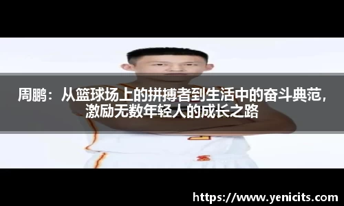 周鹏：从篮球场上的拼搏者到生活中的奋斗典范，激励无数年轻人的成长之路