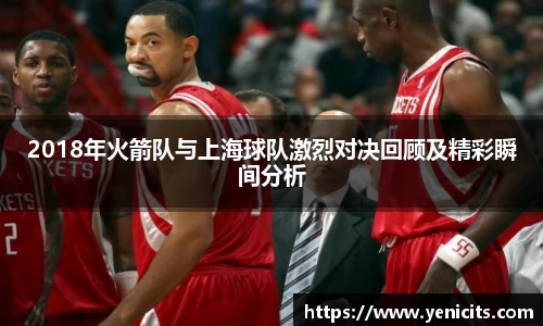 2018年火箭队与上海球队激烈对决回顾及精彩瞬间分析