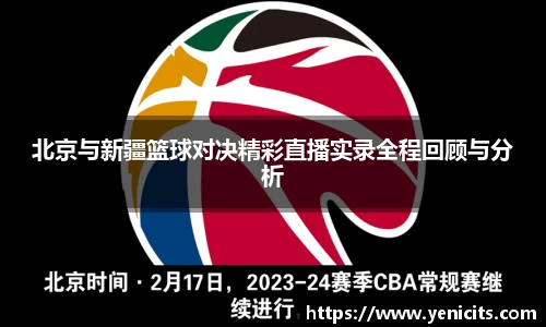 北京与新疆篮球对决精彩直播实录全程回顾与分析