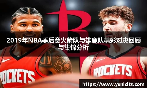 2019年NBA季后赛火箭队与雄鹿队精彩对决回顾与集锦分析