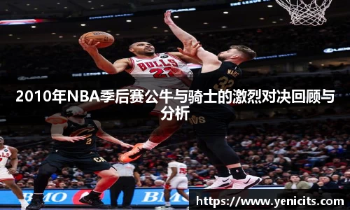 2010年NBA季后赛公牛与骑士的激烈对决回顾与分析