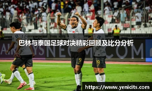 巴林与泰国足球对决精彩回顾及比分分析