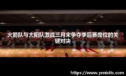 火箭队与太阳队激战三月末争夺季后赛席位的关键对决