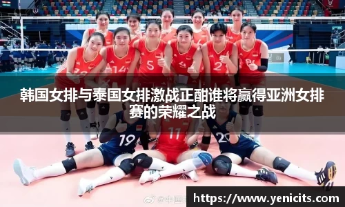 韩国女排与泰国女排激战正酣谁将赢得亚洲女排赛的荣耀之战
