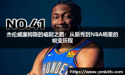 杰伦威廉姆斯的崛起之路：从新秀到NBA明星的蜕变历程