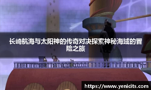 长崎航海与太阳神的传奇对决探索神秘海域的冒险之旅