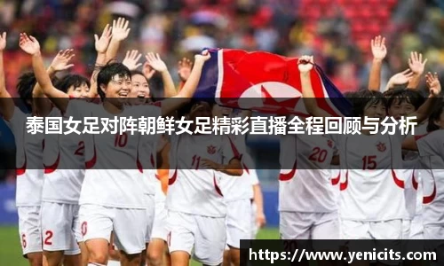泰国女足对阵朝鲜女足精彩直播全程回顾与分析