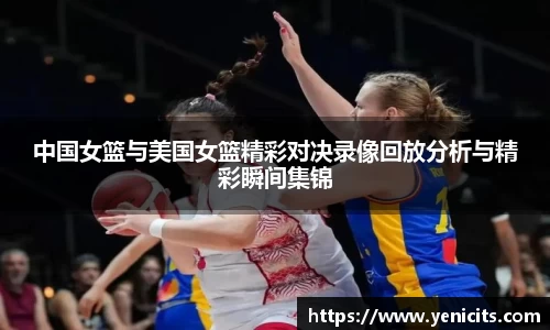 中国女篮与美国女篮精彩对决录像回放分析与精彩瞬间集锦