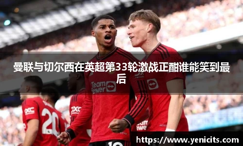 曼联与切尔西在英超第33轮激战正酣谁能笑到最后