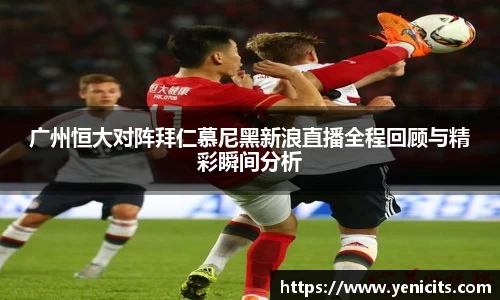 广州恒大对阵拜仁慕尼黑新浪直播全程回顾与精彩瞬间分析