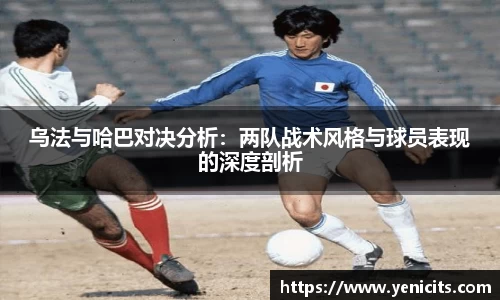 乌法与哈巴对决分析：两队战术风格与球员表现的深度剖析