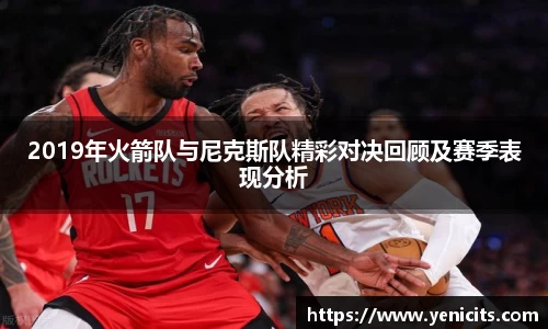 2019年火箭队与尼克斯队精彩对决回顾及赛季表现分析