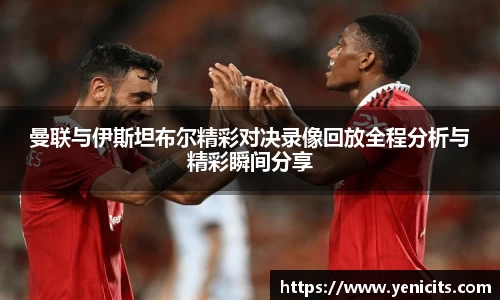 曼联与伊斯坦布尔精彩对决录像回放全程分析与精彩瞬间分享