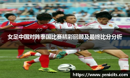 女足中国对阵泰国比赛精彩回顾及最终比分分析