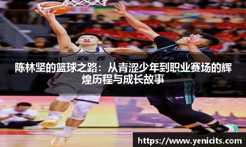 陈林坚的篮球之路：从青涩少年到职业赛场的辉煌历程与成长故事